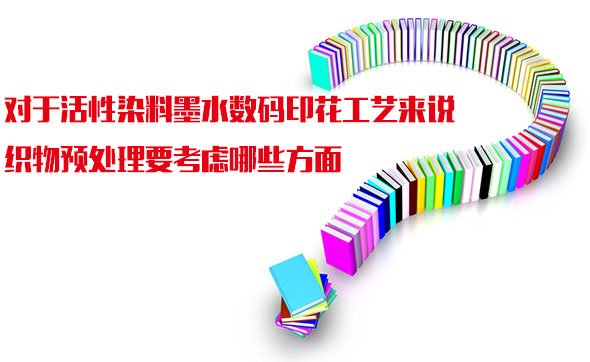 對于活(huo)性染料(liao)墨水數(shu)碼印花(hua)工藝來(lai)說織物(wù)預處理(li)要考慮(lǜ)哪些方(fang)面
