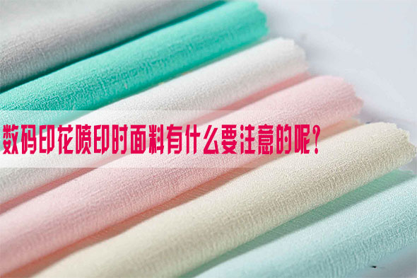 數碼印花(huā)噴印時面(miàn)料有什麽(me)要注意的(de)呢？