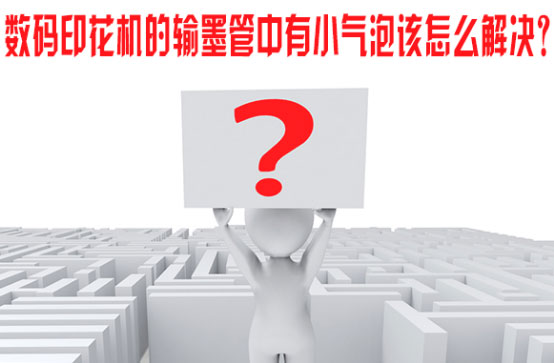 數碼印花機(ji)的輸墨管中有小(xiao)氣泡該怎麽解決(jué)？